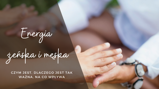 Energia żeńska i męska - czym jest, dlaczego jest tak ważna i na co wpływa?